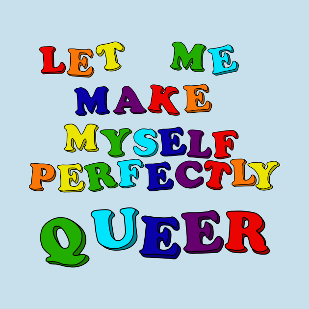 Let Me Make Myself Perfectly Queer by RawChromeDesign