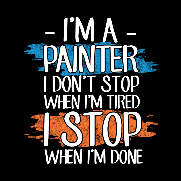 I'm a painter I don't stop when I'm tired I stop when I'm done by captainmood