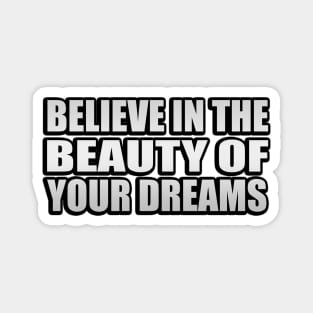 Believe in the beauty of your dreams Magnet