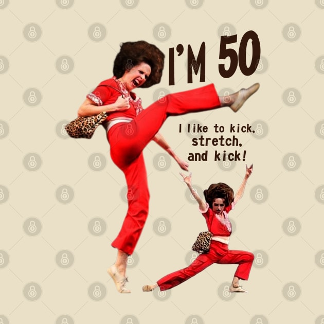 sally o'malley I'm 50 i like to kick, streth, and kick! by Wkenca Barada