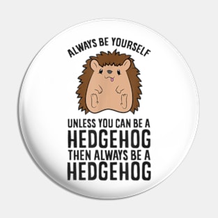 Always Be Yourself Unless You Can Be A Hedgehog Pin