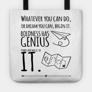 whatever you can do, or dream you can, begin it. boldness has genius power and magic in it. Tote