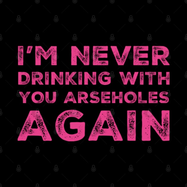 I'm never drinking with you arseholes again. A great design for those who's friends lead them astray and are a bad influence. I'm never drinking with you fuckers again. by That Cheeky Tee