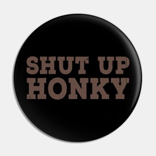 Shut Up Honky Funny Pin