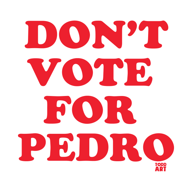 DONT VOTE PEDRO by toddgoldmanart