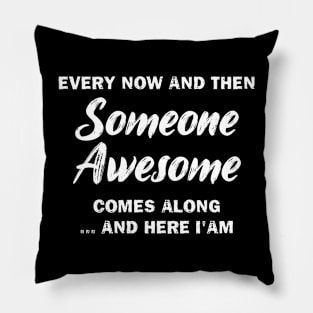 Every Now And Then Someone Awesome Comes Along And Here I'am Pillow