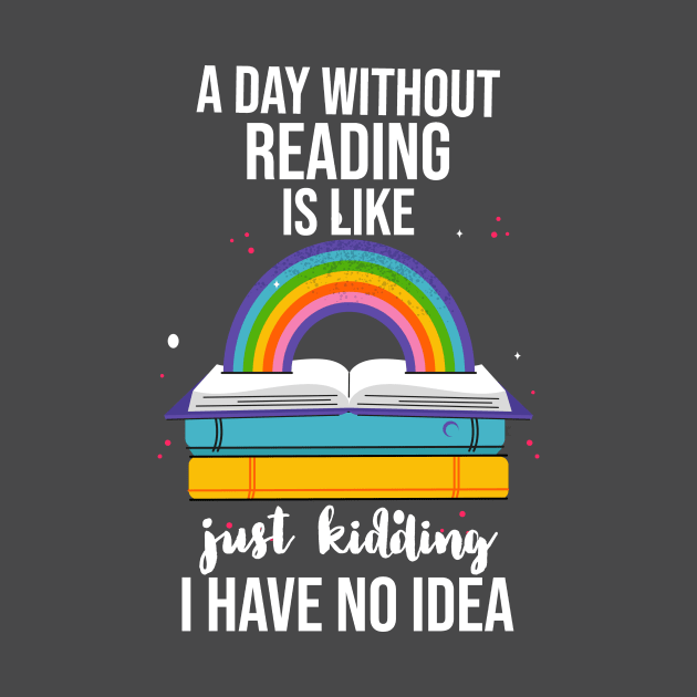 A Day Without Reading Is Like Just Kidding I Have No Idea by Little Designer