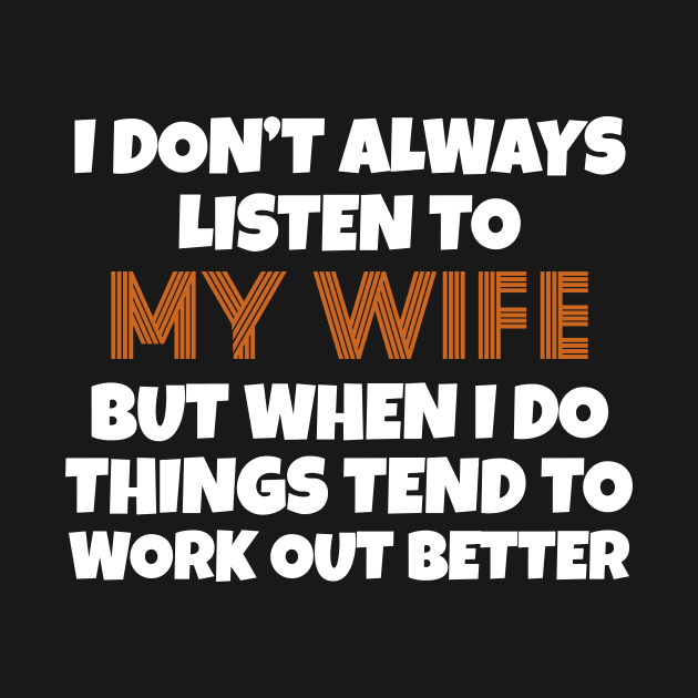 I Don't Always Listen To My Wife But When I Do Things Tend To Work Out Better by Work Memes