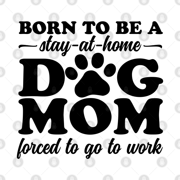 Born To Be a Stay at Home Dog Mom by DetourShirts