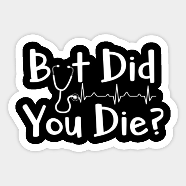 Nurse Tshirt But Did You Die Nurse Sticker Teepublic