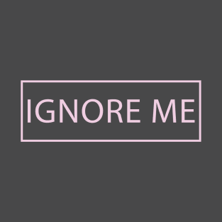 Ignore me T-Shirt