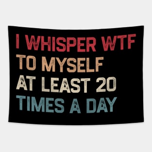 I Whisper WTF To Myself At Least 20 Times A Day Tapestry