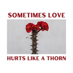 Sometimes Love Hurts Like a Thorn T-Shirt