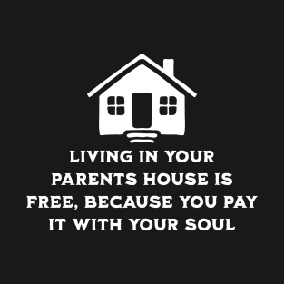 Living at your parents house is free because you pay with your soul T-Shirt