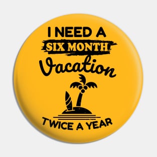 I Need a Six Month Vacation Twice a Year Pin