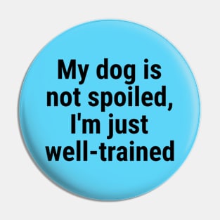 My dog is not spoiled, I'm just well-trained Pin