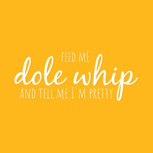 Feed me Dole Whip and tell me I'm pretty T-Shirt