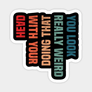 You Look Really Weird Doing That with Your Head - Retro Vintage Design Funny Quote Magnet