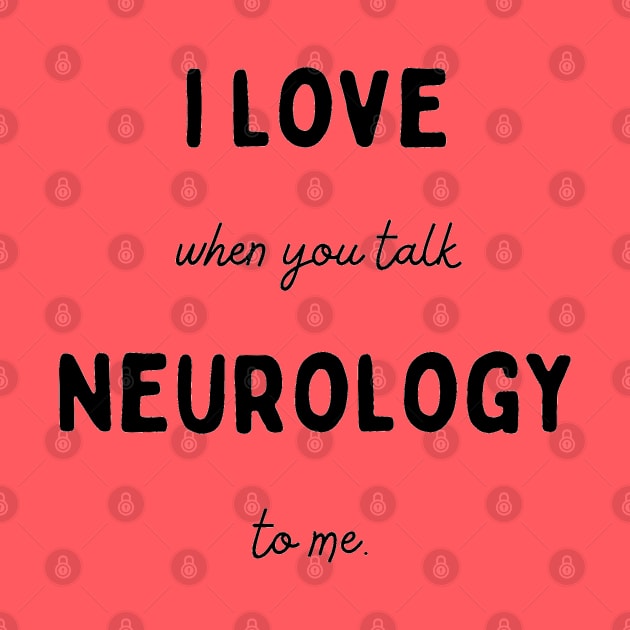 I Love It  When You Talk Neurology to Me by Neuronal Apparel