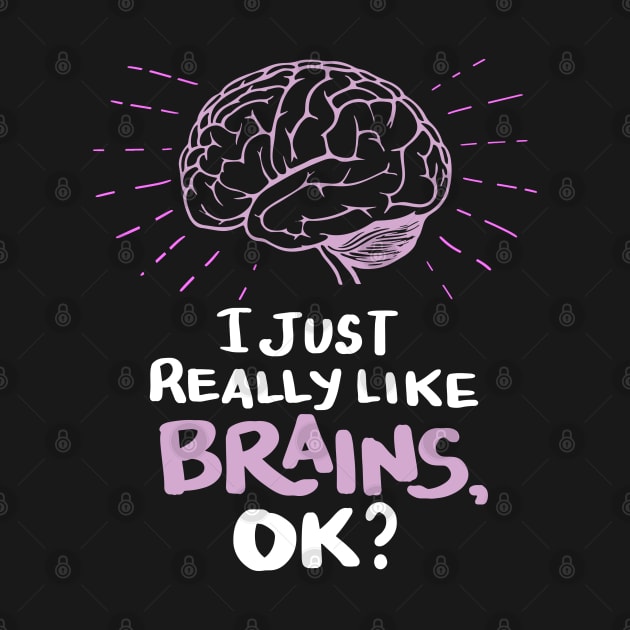 Neuroscientists Gifts - I just really like Brains, ok? by Shirtbubble