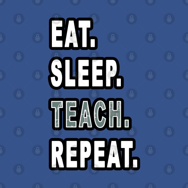 Eat. Sleep. Teach. Repeat. by graphics