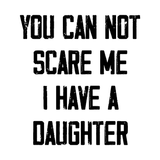 You can not scare me I have a Daughter T-Shirt