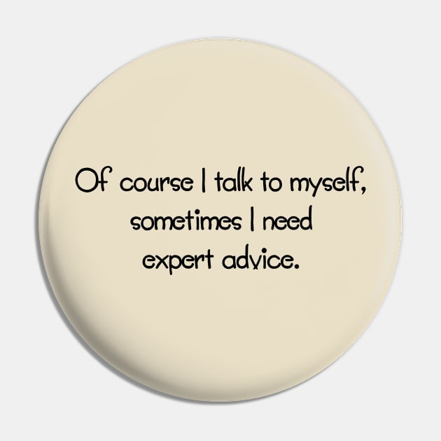 Of Course I Talk To Myself, Sometimes I Need Expert Advice Pin by PeppermintClover