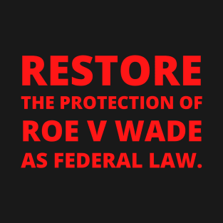 Restore the protection Roe V Wade as federal law. (front and back print) T-Shirt