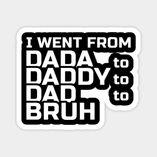 I went from Dada to Daddy to Dad to Bruh Magnet