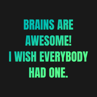 Brains Are Awesome I Wish Everyone Had One T-Shirt