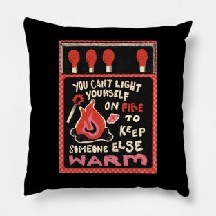 You Can't Set Yourself on Fire to Keep Someone Else Warm Pillow