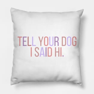 Tell Your Dog I Said Hi - Dog Quotes Pillow