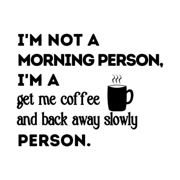 I'm Not A Morning Person.  I'm a Get Me Coffee and Back Away Slowly Person by FairyMay