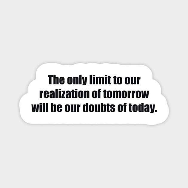 The only limit to our realization of tomorrow will be our doubts of today Magnet by BL4CK&WH1TE 