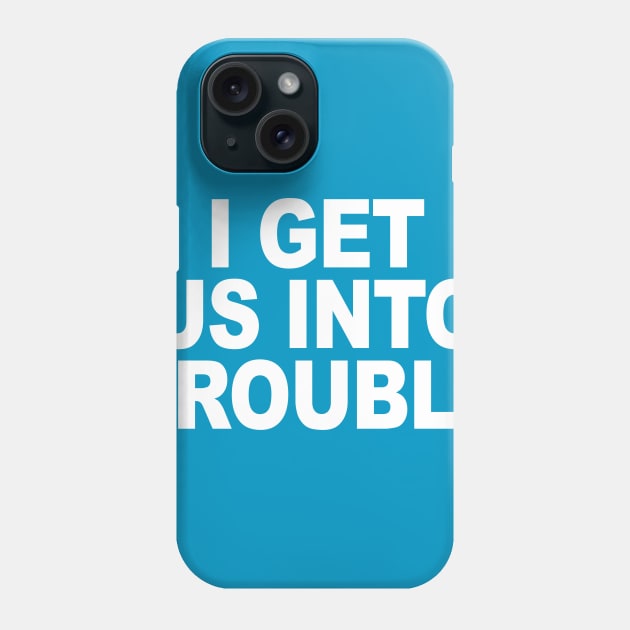 I GET US INTO TROUBLE Phone Case by TheCosmicTradingPost