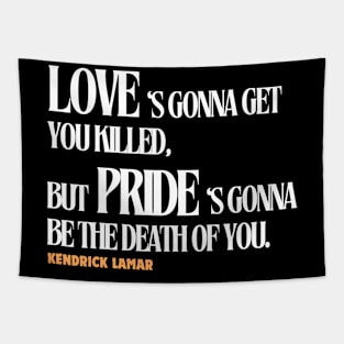 love is gonna get you killed but pride is gonna be the death of you, kendrick lamar Tapestry