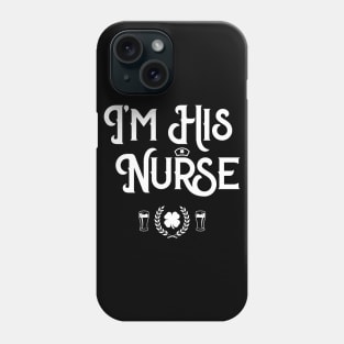 I'm His Nurse Funny St Patricks Day Phone Case