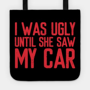 I was ugly until she saw my car! Tote