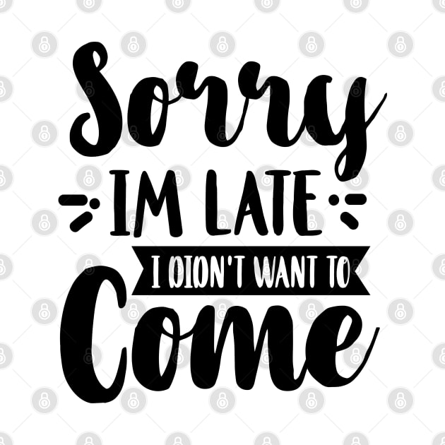 Sorry I'm Late I Didn't Want To Come by Rise And Design