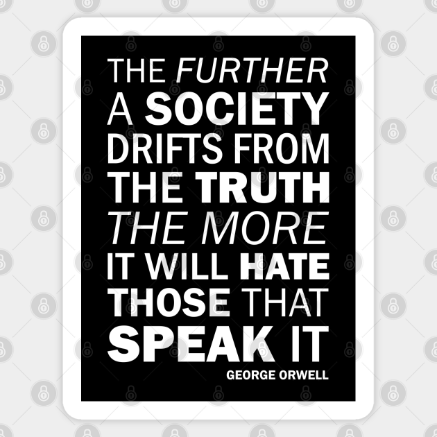 The Further A Society Drifts From The Truth The More It Will Hate Those Who Speak It George Orwell White George Orwell Sticker Teepublic