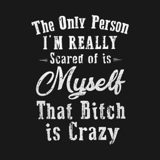 The Only Person I'm Really Scared of is Myself That Bitch is Crazy T-Shirt Gift T-Shirt