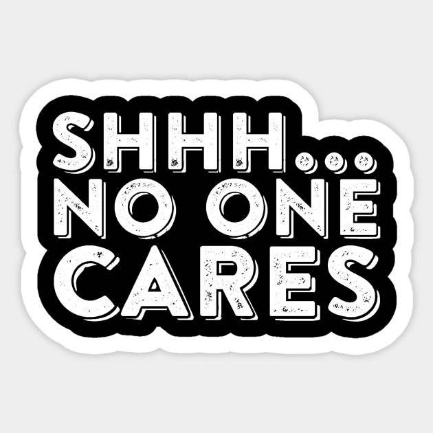 Shhh No One Cares Sarcastic Slogan Joke Statement Humor Shhhhh No One Cares Sticker Teepublic