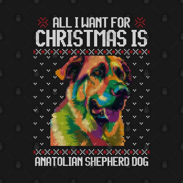 All I Want for Christmas is Anatolian Shepherd - Christmas Gift for Dog Lover by Ugly Christmas Sweater Gift