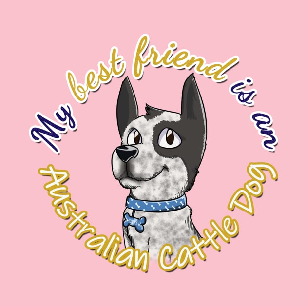 My Best Friend is an Australian Cattle Dog by Kitty's Sassy Shirts 