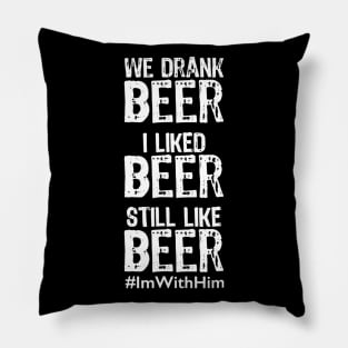 We Drank Beer I Liked Beer Still Like Beer ImWithHim Pillow