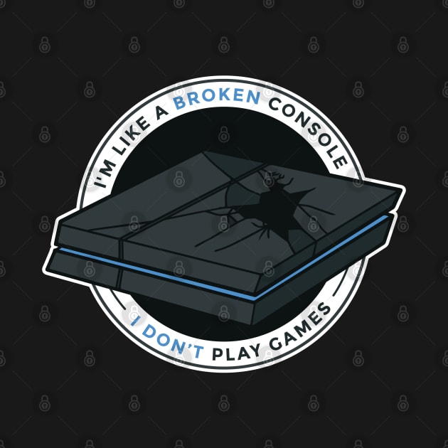 Im Like A Broken Console I Dont Play Games by MajorCompany