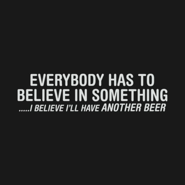 Everybody Has To Believe In Something I Believe I'll Have Another Beer by Noerhalimah