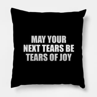 May your next tears be tears of joy Pillow