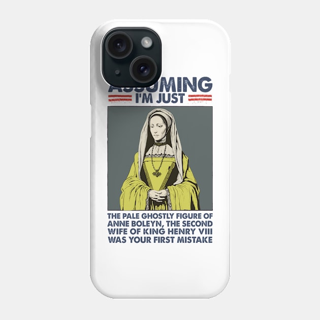 Assuming I'm Just Anne Boleyn Was Your First Mistake Phone Case by DankFutura