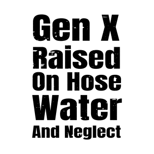 Gen X Raised On Hose Water And Neglect Funny Black Design T-Shirt